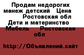 Продам недорогих манеж детский › Цена ­ 1 000 - Ростовская обл. Дети и материнство » Мебель   . Ростовская обл.